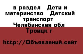  в раздел : Дети и материнство » Детский транспорт . Челябинская обл.,Троицк г.